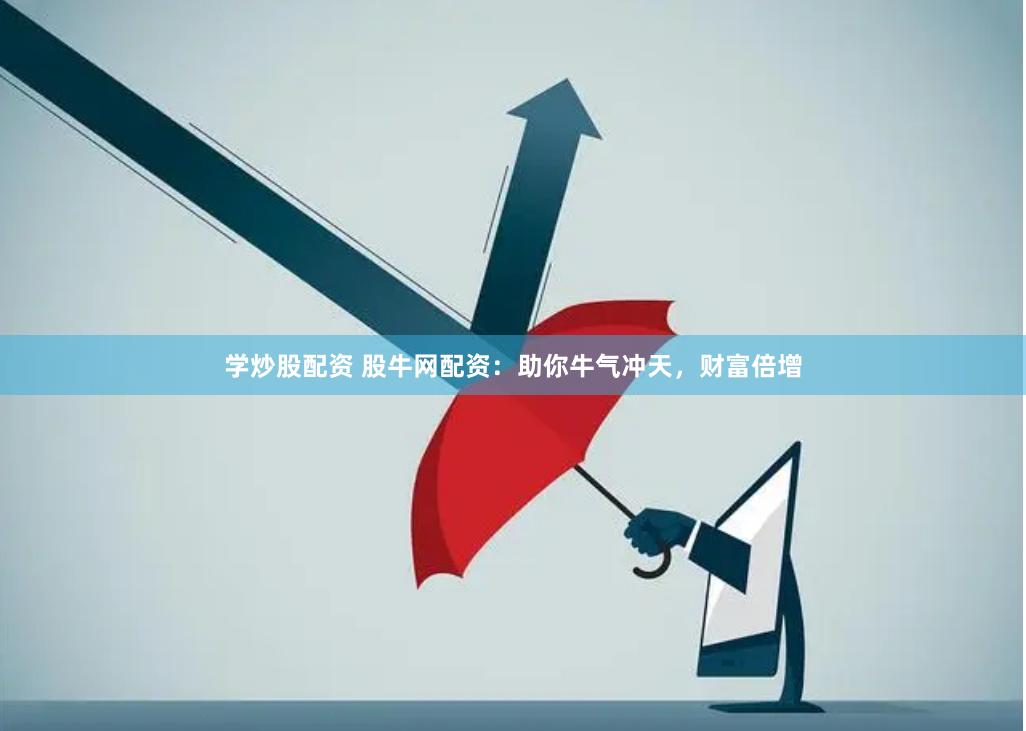 学炒股配资 股牛网配资：助你牛气冲天，财富倍增