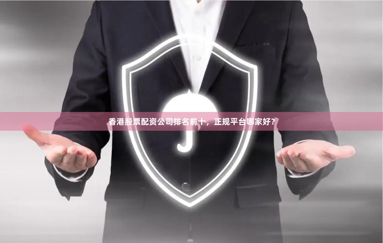 香港股票配资公司排名前十，正规平台哪家好？