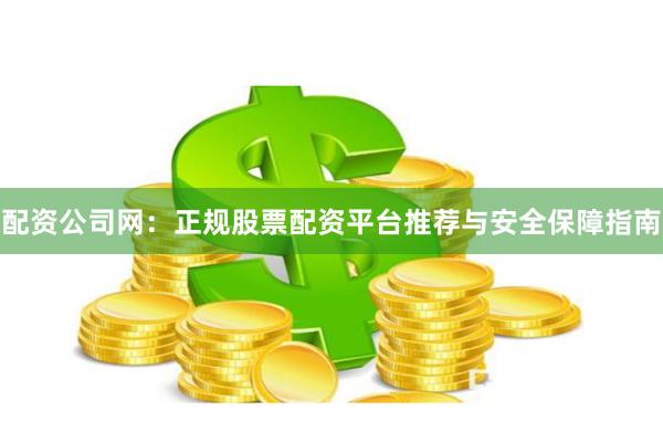 配资公司网：正规股票配资平台推荐与安全保障指南