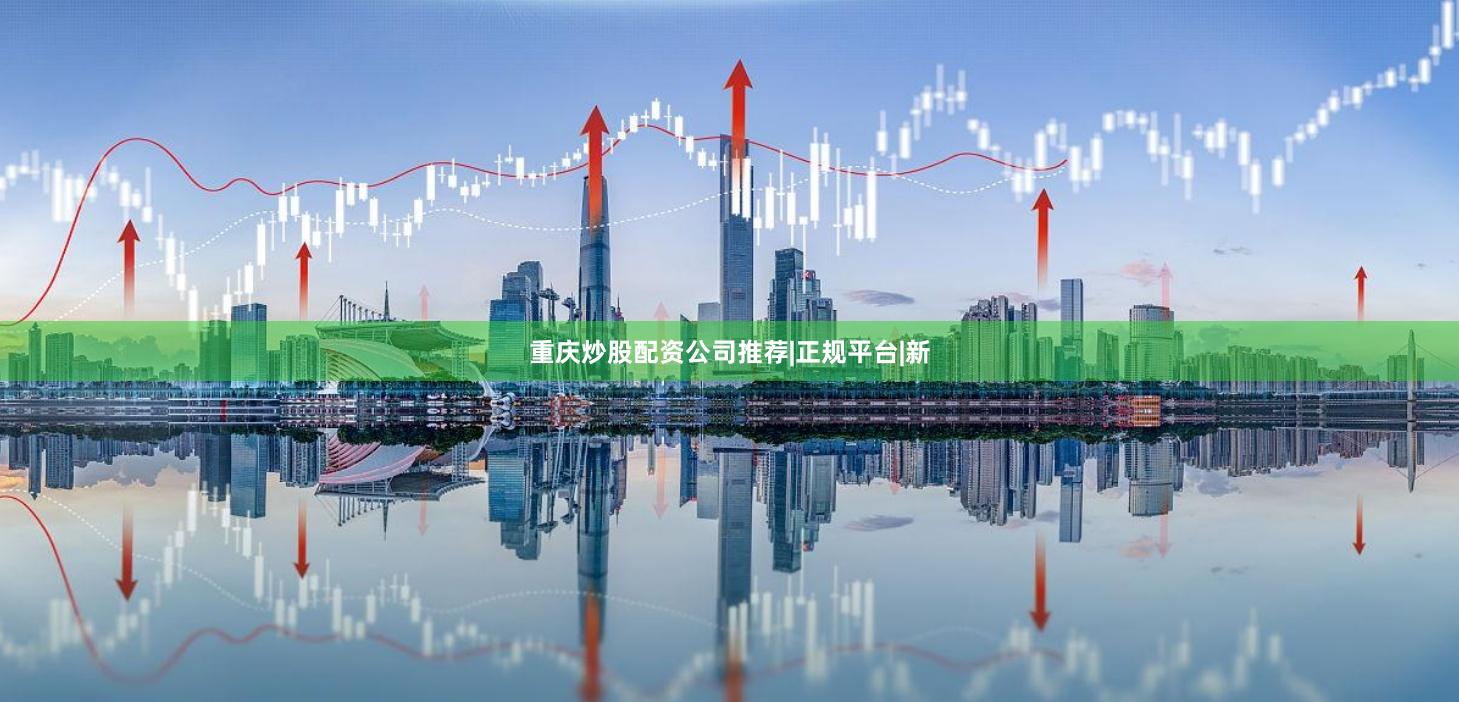 重庆炒股配资公司推荐|正规平台|新