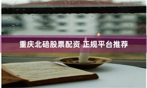 重庆北碚股票配资 正规平台推荐