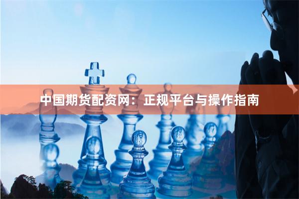 中国期货配资网：正规平台与操作指南