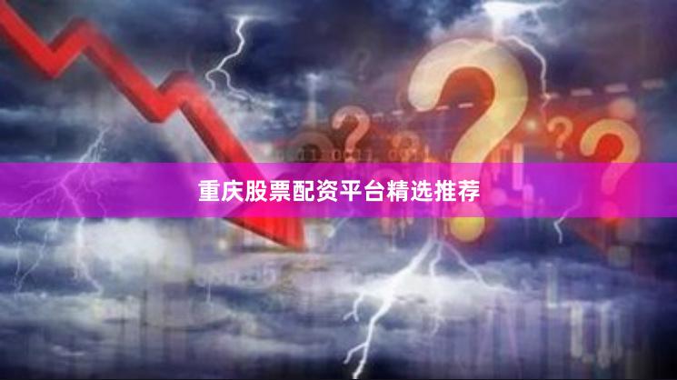 重庆股票配资平台精选推荐