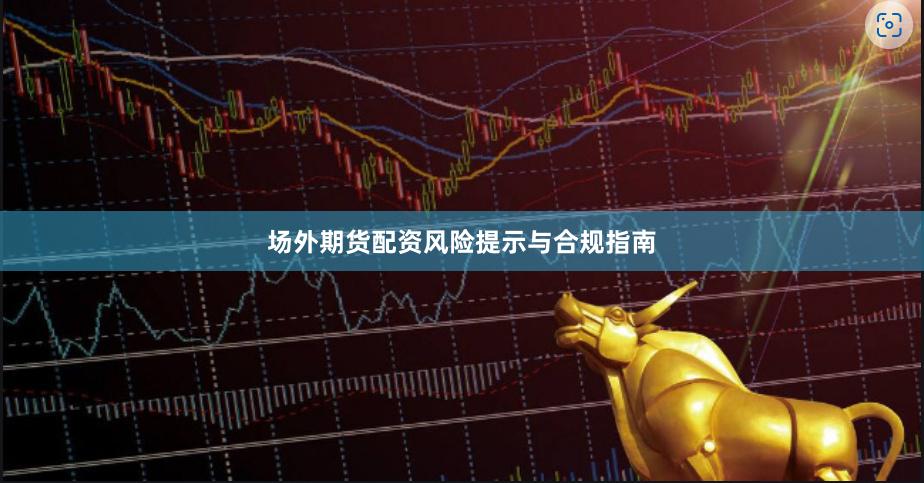 场外期货配资风险提示与合规指南