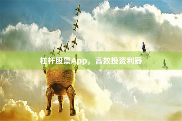 杠杆股票App，高效投资利器